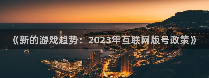 长征娱乐平台官网注册：《新的游戏趋势：2023年互联网版号政