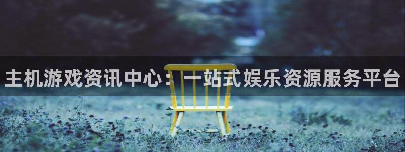 长征娱乐网页版地址：主机游戏资讯中心：一站式娱乐资源服务平台