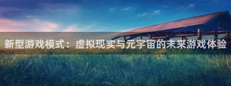 长征娱乐注册官方登录app：新型游戏模式：虚拟现实与元宇宙的