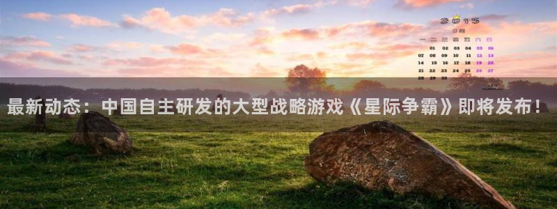 长征娱乐app下载：最新动态：中国自主研发的大型战略游戏《星