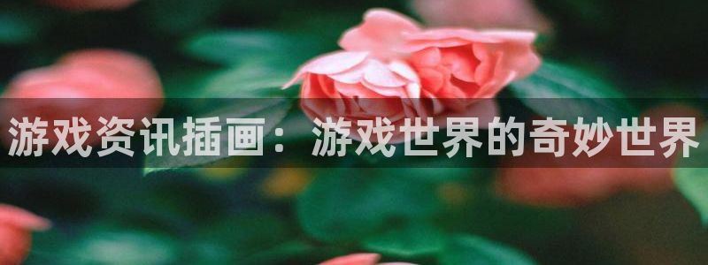 长征娱乐网址注册：游戏资讯插画：游戏世界的奇妙世界