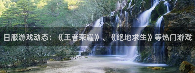 长征娱乐注册开户：日服游戏动态：《王者荣耀》、《绝地求生》等