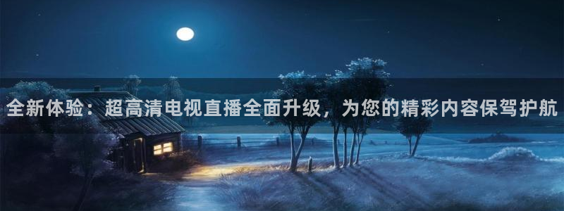 乐球体育直播吧：全新体验：超高清电视直播全面升级，为您的精彩内容保驾护航